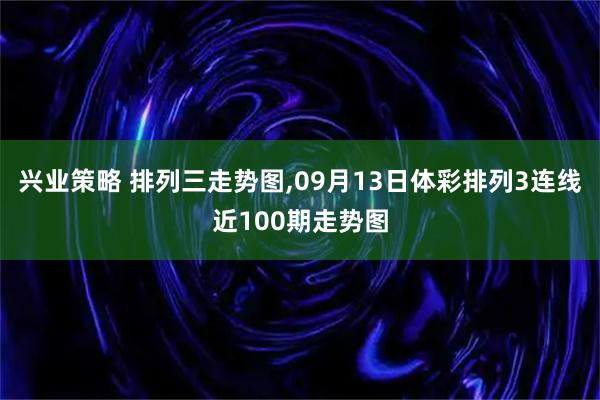 兴业策略 排列三走势图,09月13日体彩排列3连线近100期走势图