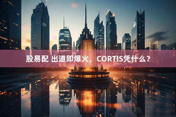 股易配 出道即爆火，CORTIS凭什么？
