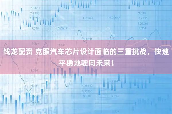 钱龙配资 克服汽车芯片设计面临的三重挑战，快速平稳地驶向未来！