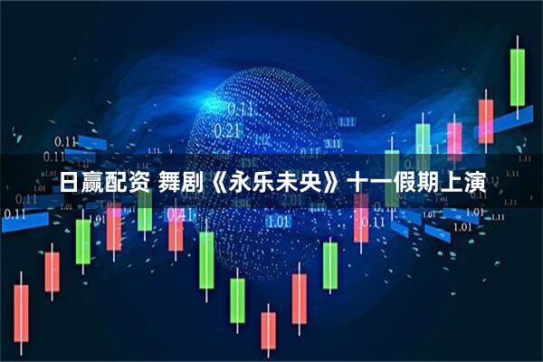 日赢配资 舞剧《永乐未央》十一假期上演
