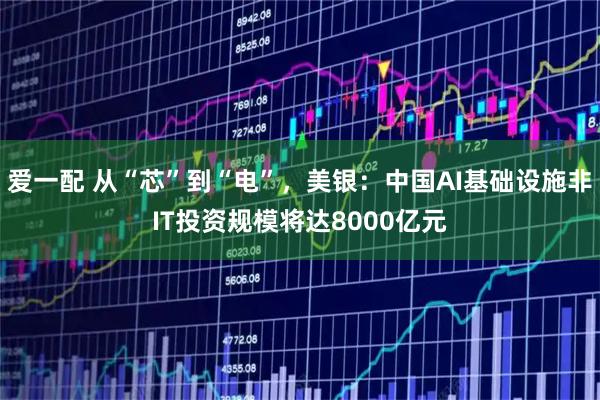 爱一配 从“芯”到“电”，美银：中国AI基础设施非IT投资规模将达8000亿元