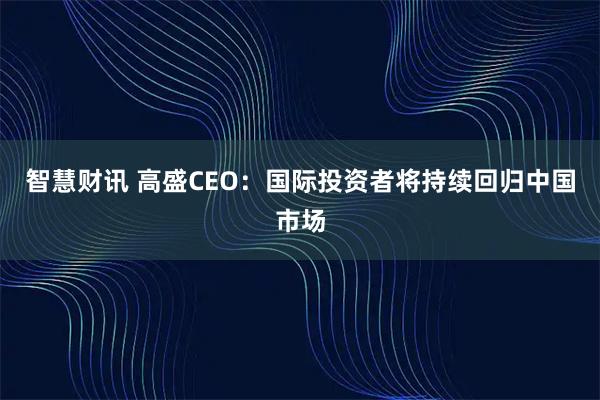 智慧财讯 高盛CEO：国际投资者将持续回归中国市场