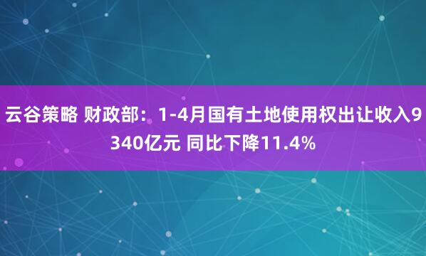 云谷策略 财政部：1-4月国有土地使用权出让收入9340亿元 同比下降11.4%