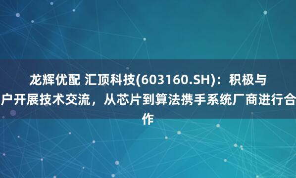 龙辉优配 汇顶科技(603160.SH)：积极与客户开展技术交流，从芯片到算法携手系统厂商进行合作