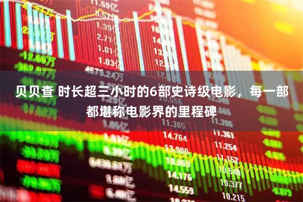 贝贝查 时长超三小时的6部史诗级电影，每一部都堪称电影界的里程碑