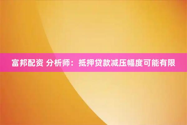 富邦配资 分析师：抵押贷款减压幅度可能有限