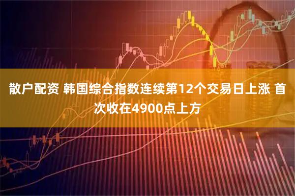 散户配资 韩国综合指数连续第12个交易日上涨 首次收在4900点上方