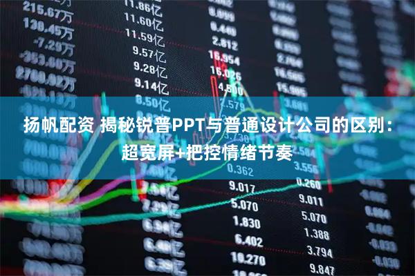 扬帆配资 揭秘锐普PPT与普通设计公司的区别：超宽屏+把控情绪节奏