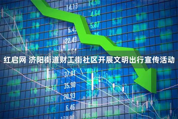 红启网 济阳街道财工街社区开展文明出行宣传活动