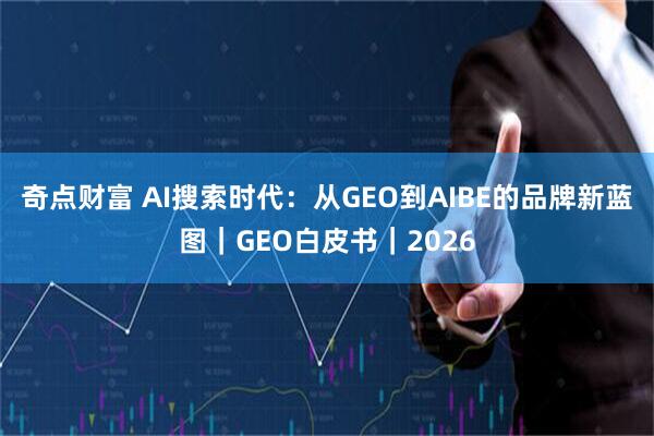 奇点财富 AI搜索时代：从GEO到AIBE的品牌新蓝图｜GEO白皮书｜2026