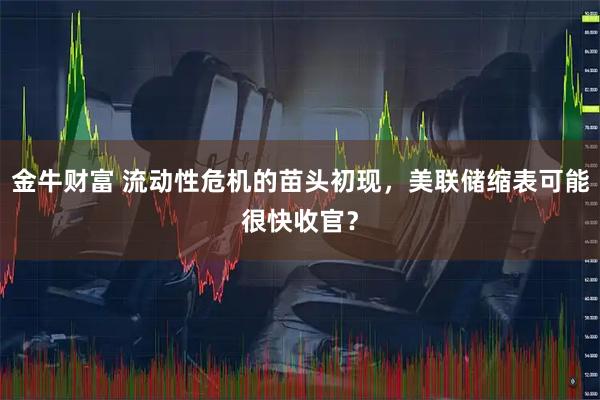 金牛财富 流动性危机的苗头初现，美联储缩表可能很快收官？