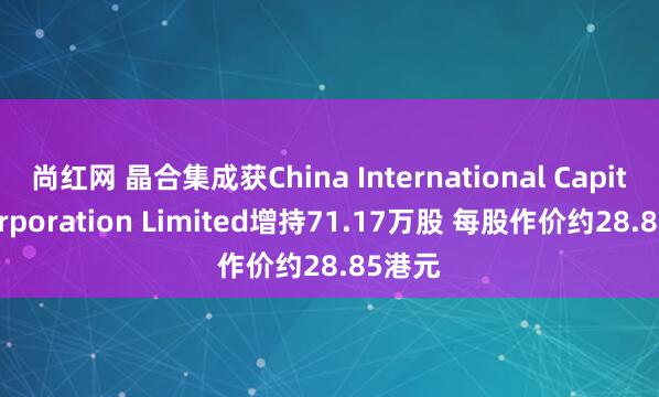 尚红网 晶合集成获China International Capital Corporation Limited增持71.17万股 每股作价约28.85港元