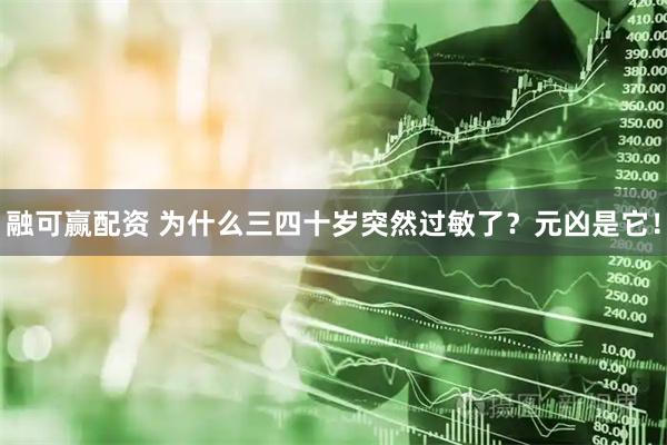 融可赢配资 为什么三四十岁突然过敏了？元凶是它！