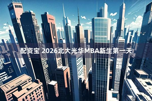 配资宝 2026北大光华MBA新生第一天